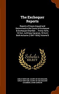 The Exchequer Reports: Reports of Cases Argued and Determined in the Courts of Exchequer & Exchequer Chamber ... Trinity Term, 10 Vict., to [ (Hardcover)