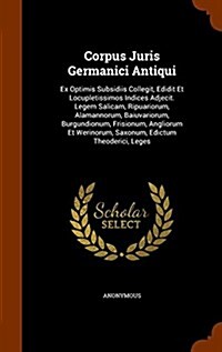 Corpus Juris Germanici Antiqui: Ex Optimis Subsidiis Collegit, Edidit Et Locupletissimos Indices Adjecit. Legem Salicam, Ripuariorum, Alamannorum, Bai (Hardcover)