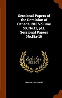 Sessional Papers of the Dominion of Canada 1915 Volume 50, No.11, PT.1, Sessional Papers No.15a-16 (Hardcover)
