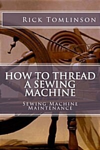 How to Thread a Sewing Machine: Sewing Machine Maintenance (Paperback)