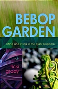 Bebop Garden: Riffing and Jiving in the Plant Kingdom (Paperback)