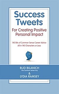 Success Tweets for Creating Positive Personal Impact: 140 Bits of Common Sense Career Advice All in 140 Characters or Less (Paperback)