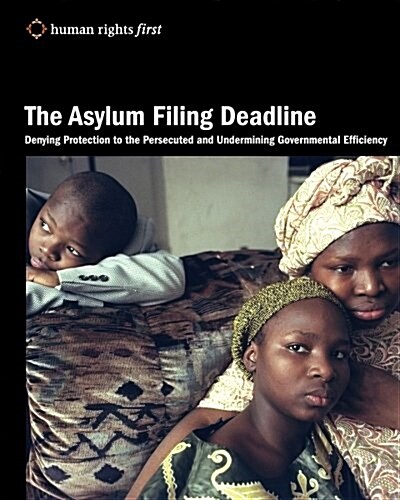 The Asylum Filing Deadline: Denying Protection to the Persecuted and Undermining Governmental Efficiency (Paperback)