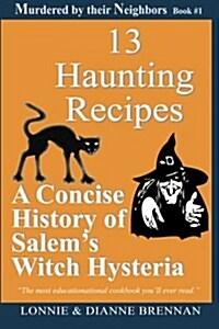 13 Haunting Recipes: A Concise History of Salems Witch Hysteria Presented Through 12 Haunting Recipes (Paperback)