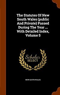 The Statutes of New South Wales (Public and Private) Passed During the Year ... with Detailed Index, Volume 5 (Hardcover)