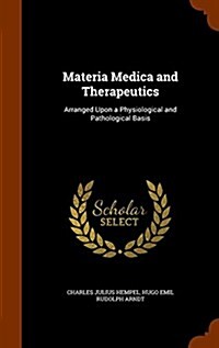 Materia Medica and Therapeutics: Arranged Upon a Physiological and Pathological Basis (Hardcover)