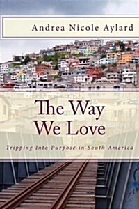 The Way We Love: Tripping Into Purpose in South America (Paperback)