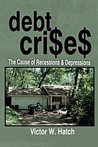 Debt Crises the Cause of Recessions and Depressions (Paperback)