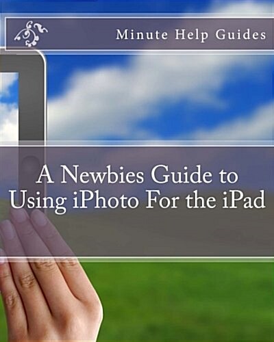 A Newbies Guide to Using iPhoto for the iPad (Paperback)