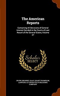 The American Reports: Containing All Decisions of General Interest Decided in the Courts of Last Resort of the Several States, Volume 27 (Hardcover)