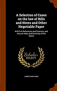A Selection of Cases on the Law of Bills and Notes and Other Negotiable Paper: With Full References and Citations, and Also an Index and Summary of th (Hardcover)