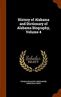 History of Alabama and Dictionary of Alabama Biography, Volume 4 (Hardcover)
