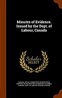Minutes of Evidence. Issued by the Dept. of Labour, Canada (Hardcover)