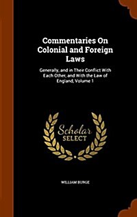Commentaries on Colonial and Foreign Laws: Generally, and in Their Conflict with Each Other, and with the Law of England, Volume 1 (Hardcover)