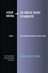 Screenwriting and the Unified Theory of Narrative: Part I - The Unified Narrative Structure (Paperback)