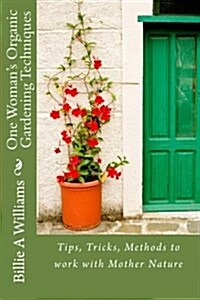 One Womans Organic Gardening Techniques: Tips, Tricks, Methods to Work with Mother Nature (Paperback)