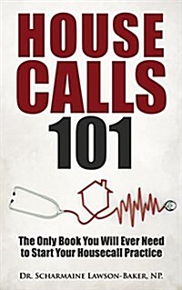 Housecalls 101: The Only Book You Will Ever Need to Start Your Housecall Practice (Paperback)