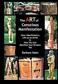 The Art of Conscious Manifestation: How I Manifested a Life as an Artist (Paperback)