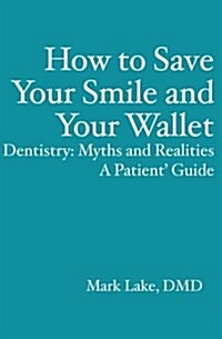 How to Save Your Smile and Your Wallet: Dentistry: Myths and Realities, a Patient Guide (Paperback)