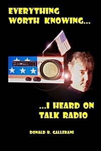 Everything Worth Knowing I Heard on Talk Radio (Paperback)