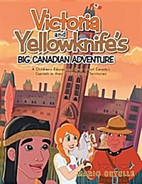 Victoria and Yellowknifes Big Canadian Adventure: A Childrens Educational Story about Canadas Capitals in Their Provinces and Territories (Paperback)