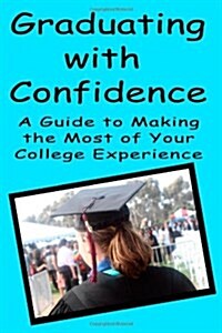 Graduating with Confidence: A Guide to Making the Most of Your College Experience (Paperback)