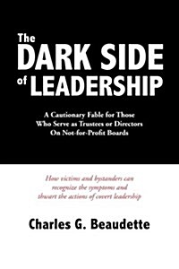 The Dark Side of Leadership: A Cautionary Fable for Those Who Serve as Trustees or Directors on Not-For-Profit Boards. (Paperback)