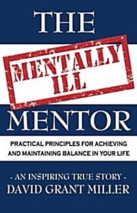 The Mentally Ill Mentor: Practical Principles for Achieving and Maintaining Balance in Your Life (Paperback)