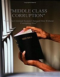 Middle Class Corruption: How the Criminal System Changed Him Without Corrupting Him (Paperback)