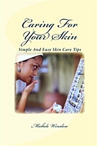 Caring for Your Skin: Simple and Easy Tips for Good Skin Care (Paperback)