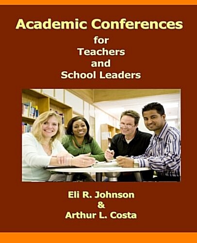 Academic Conferences for Teachers and School Leaders: A K-12 Guide to Creating Collaboration for Teachers, School, and District Leaders (Paperback)