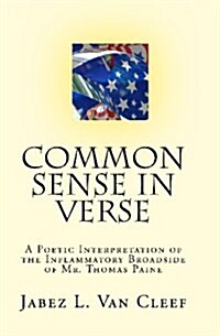 Common Sense in Verse: A Poetic Interpretation of the Inflammatory Broadside of Mr. Thomas Paine (Paperback)