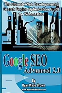 Google Seo Advanced 2.0 Black & White Version: The Ultimate Web Development & Search Engine Optimization Guide for Webmasters (Paperback)