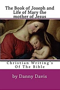 Christian Writings of the Bible: The History of Joseph the Carpenter and Mary the Mother of Jesus (Paperback)