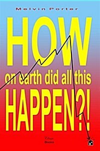 How on Earth Did All This Happen?!: A Walk Through the Events That Led to the Current World Economic Crisis (Paperback)