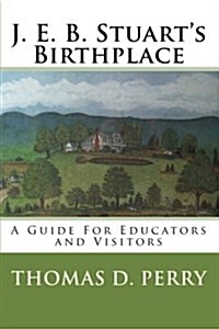 J. E. B. Stuarts Birthplace: A Guide for Educators and Visitors (Paperback)