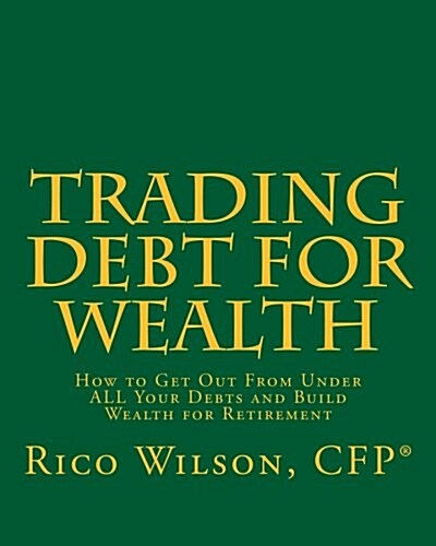 Trading Debt for Wealth: How to Get Out from Under All Your Debts and Build Wealth for Retirement (Paperback)