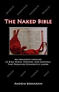 The Naked Bible: An Irreverent Exposure of Bible Verses, Versions, and Meanings That Preachers Dishonestly Ignore (Paperback)