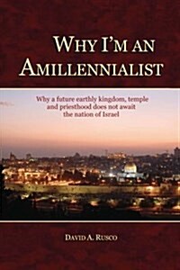 Why Im an Amillennialist: Why a Future Earthly Kingdom, Temple and Priesthood Does Not Await the Nation of Israe. (Paperback)