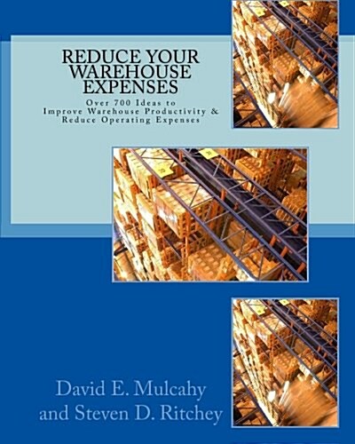 Reduce Your Warehouse Expenses: Over 700 Ideas to Improve Your Direct to Consumer, Catalog, or Wholesale Warehouse Productivity & Reduce You Operation (Paperback)