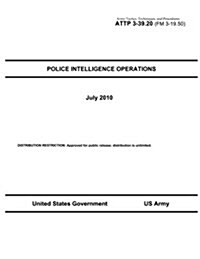 Army Tactics, Techniques, and Procedures Attp 3-39.20 (FM 3-19.50) Police Intelligence Operations (Paperback)