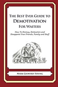 The Best Ever Guide to Demotivation for Waiters: How to Dismay, Dishearten and Disappoint Your Friends, Family and Staff (Paperback)