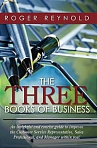 The Three Books of Business: An Insightful and Concise Guide to Improve the Customer Service Representative, Sales Professional, and Manager Within (Paperback)
