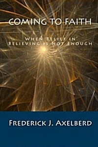 Coming to Faith: When Belief in Believing Is Not Enough (Paperback)