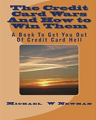The Credit Card Wars and How to Win Them: A Book Designed to Get You Out of Credit Card Hell (Paperback)