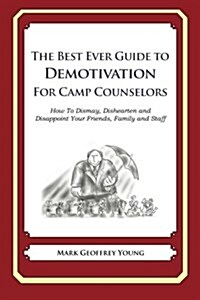 The Best Ever Guide to Demotivation for Camp Counselors: How to Dismay, Dishearten and Disappoint Your Friends, Family and Staff (Paperback)