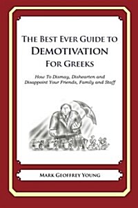 The Best Ever Guide to Demotivation for Greeks: How to Dismay, Dishearten and Disappoint Your Friends, Family and Staff (Paperback)