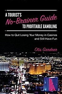 A Tourists No-Brainer Guide to Profitable Gambling: How to Quit Losing Your Money in Casinos and Still Have Fun (Paperback)