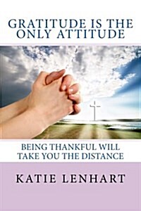 Gratitude Is the Only Attitude: Being Thankful Will Take You the Distance (Paperback)