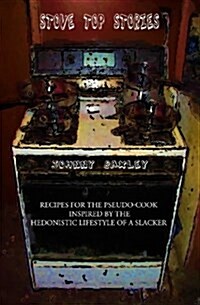 Stove Top Stories: Recipes for the Pseudo-Cook Inspired by the Hedonistic Lifestyle of a Slacker (Paperback)